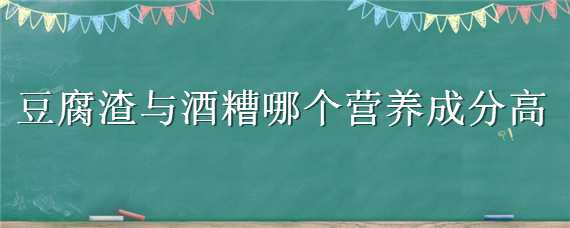 豆腐渣與酒糟哪個(gè)營養(yǎng)成分高