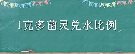 1克多菌灵兑水比例 1克多菌灵兑水比例灌根