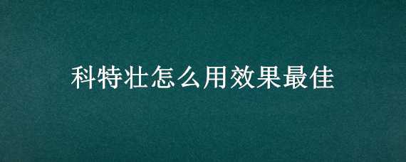 科特壯怎么用效果最佳 科特壯怎么用效果最佳什么藥