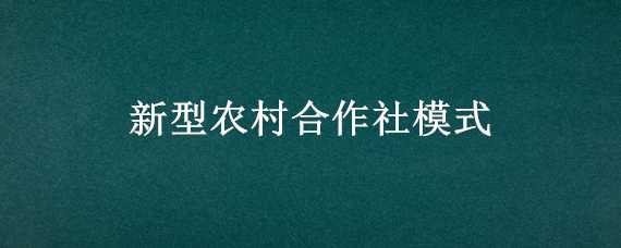 新型农村合作社模式（新型农村合作社模式有哪些）