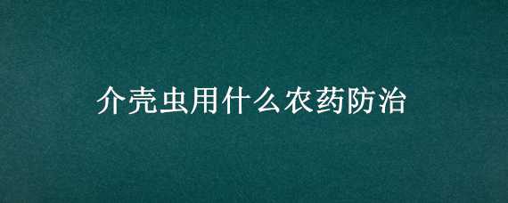 介壳虫用什么农药防治（防治介壳虫用什么农药?）