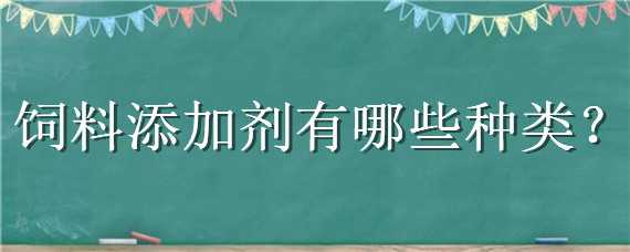 饲料添加剂有哪些种类（饲料添加剂有哪些种类图片）