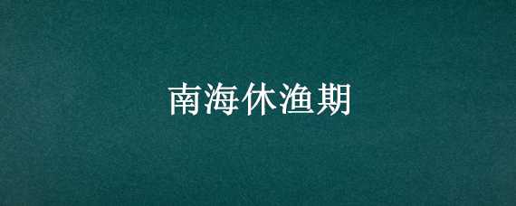 南海休渔期 南海休渔期从哪年开始