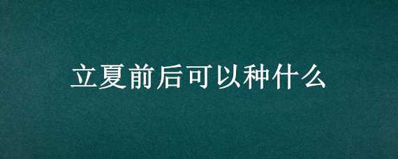 立夏前后可以种什么（立夏前后可以种什么水果）