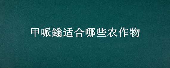 甲哌鎓適合哪些農(nóng)作物 甲哌鎓適合哪些農(nóng)作物能打只嘛嗎