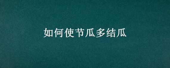 如何使节瓜多结瓜（如何使南瓜多结瓜）