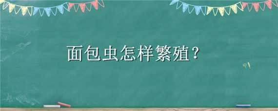 面包蟲怎樣繁殖 面包蟲怎樣繁殖后代