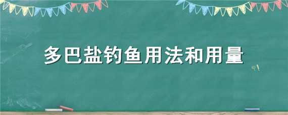 多巴盐钓鱼用法和用量 多巴盐钓鱼用法和用量鱼阿法多巴盐怎么搭配使用