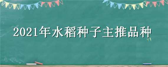 2021年水稻种子主推品种 2021年水稻种子主推品种Y两优957