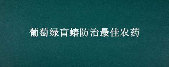 葡萄绿盲蝽防治最佳农药 葡萄树绿盲蝽打什么药