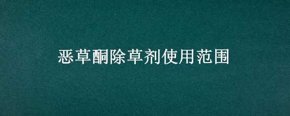 恶草酮除草剂使用范围 恶草酮除草剂使用范围在芹菜