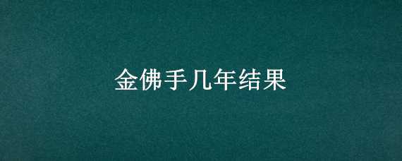 金佛手幾年結(jié)果（金佛手種植幾年后結(jié)果）