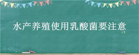 水产养殖使用乳酸菌要注意（水产养殖使用乳酸菌要注意啥）