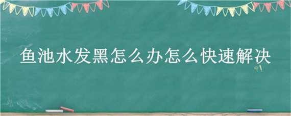 魚池水發(fā)黑怎么辦怎么快速解決 魚池水為什么發(fā)黑怎么處理