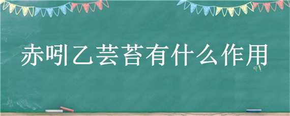 赤吲乙蕓苔有什么作用（赤吲哚蕓苔作用）