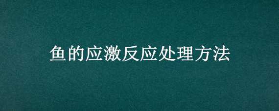 鱼的应激反应处理方法 鱼的应激反应怎么办