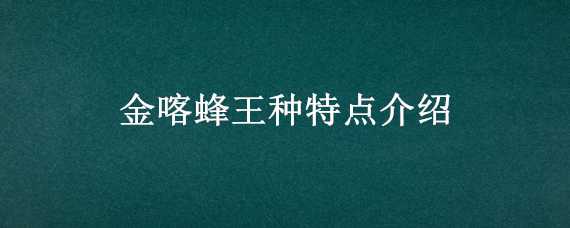 金喀蜂王種特點(diǎn)介紹 金喀蜂王種特點(diǎn)介紹圖片