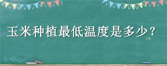 玉米种植最低温度是多少（玉米种植最低温度是多少天）