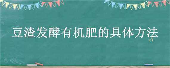 豆渣发酵有机肥的具体方法 豆腐渣怎样发酵做有机肥