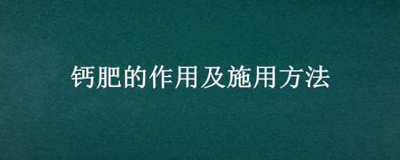 鈣肥的作用及施用方法 鈣肥的作用及施用方法視頻