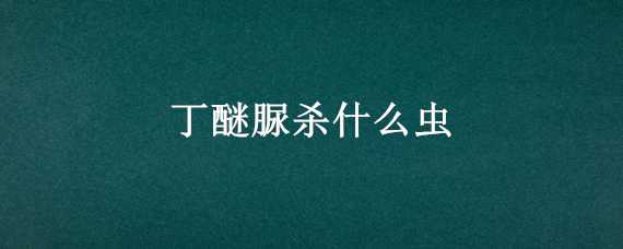 丁醚脲杀什么虫 丁醚脲杀虫剂