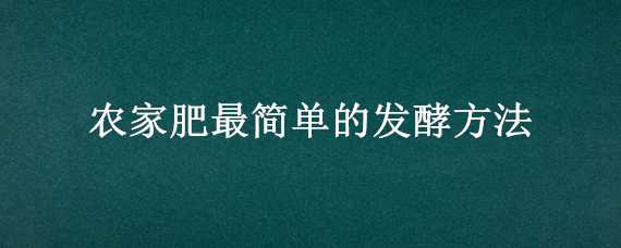 農(nóng)家肥最簡單的發(fā)酵方法 農(nóng)家肥最簡單的發(fā)酵方法是