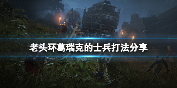 艾尔登法环葛瑞克的士兵怎么打（艾尔登法环攻略）