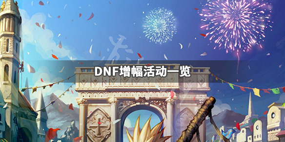 DNF增幅活动有哪些 dnf过年有增幅活动吗