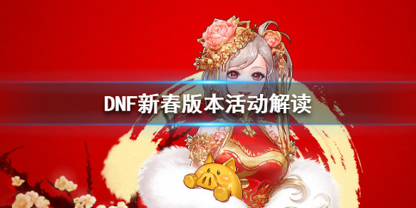 DNF新春版本活动解读 dnf2021春节版本活动