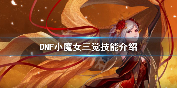 DNF小魔女三觉技能是什么（dnf小魔女技能加点最新）