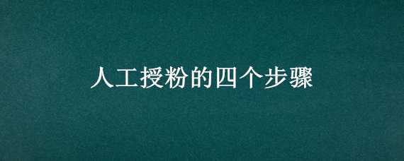 人工授粉的四个步骤 人工授粉的四个步骤高中题