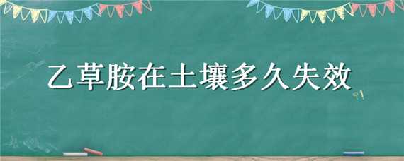 乙草胺在土壤多久失效 乙草胺在土壤的残留期有多长