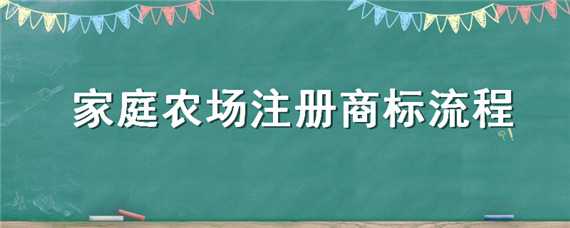 家庭農(nóng)場(chǎng)注冊(cè)商標(biāo)流程 家庭農(nóng)場(chǎng)注冊(cè)商標(biāo)流程及費(fèi)用