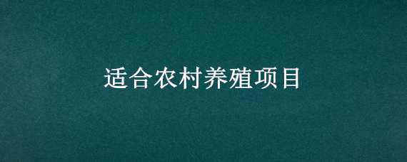 適合農(nóng)村養(yǎng)殖項(xiàng)目 適合農(nóng)村養(yǎng)殖項(xiàng)目的名稱