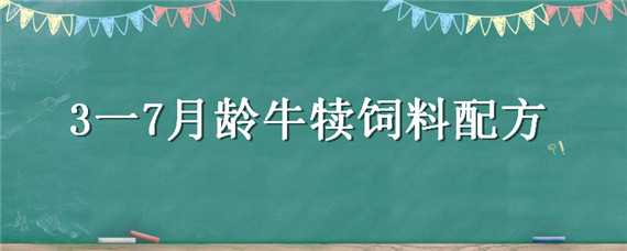 3一7月龄牛犊饲料配方 3一7月龄牛犊饲料配方奶牛