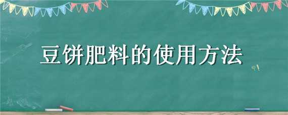 豆餅肥料的使用方法 豆餅肥料的使用方法和用量