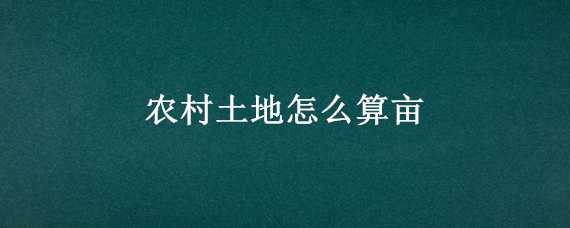 農村土地怎么算畝 農村土地面積怎么算畝