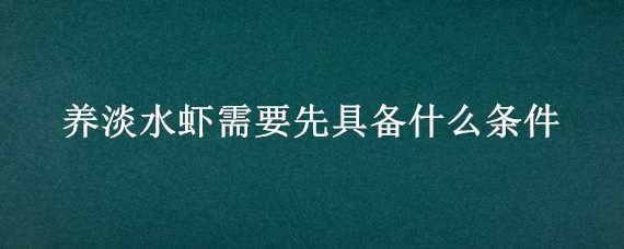 养淡水虾需要先具备什么条件（淡水养虾的基本知识）