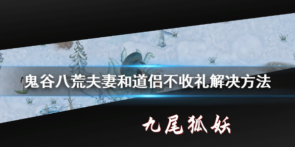 鬼谷八荒夫妻和道侣不收礼怎么办（鬼谷八荒道侣不接受东西）