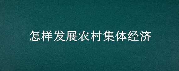 怎样发展农村集体经济 怎样发展农村集体经济的提案