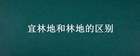 宜林地和林地的区别 有林地宜林地