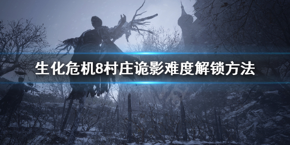 生化危機(jī)8村莊詭影怎么解鎖 生化危機(jī)8村莊詭影怎么解鎖