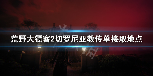 荒野大鏢客2切羅尼亞教傳單哪兒拿（大鏢客2切羅尼亞教在哪里）