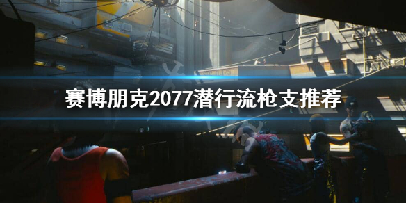 赛博朋克2077潜行流用什么枪 赛博朋克2077潜行武器