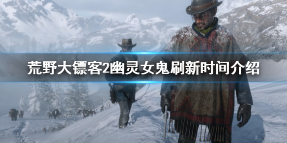 荒野大镖客2幽灵女鬼刷新时间介绍 荒野大镖客2幽灵女鬼怎么触发