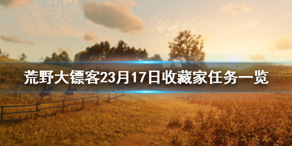 荒野大镖客23月17日收藏家任务一览 荒野大镖客收藏家随机物品