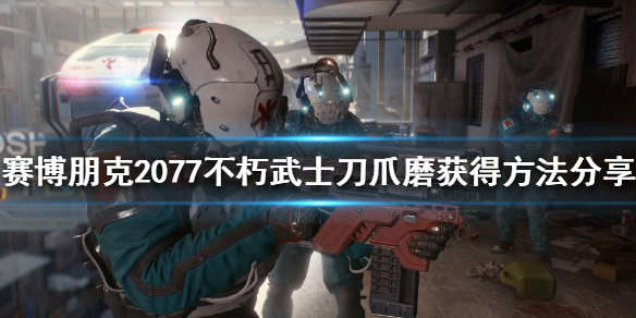 赛博朋克2077不朽武士刀如何获得（赛博朋克2077不朽武士刀大全）