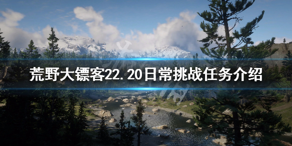 荒野大鏢客22.20日常挑戰(zhàn)任務(wù)介紹（荒野大鏢客22.20日常挑戰(zhàn)任務(wù)介紹）