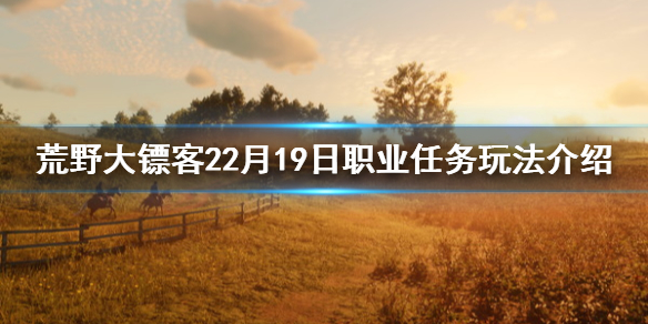 荒野大鏢客22月19日職業(yè)任務(wù)有什么 荒野大鏢客特殊任務(wù)