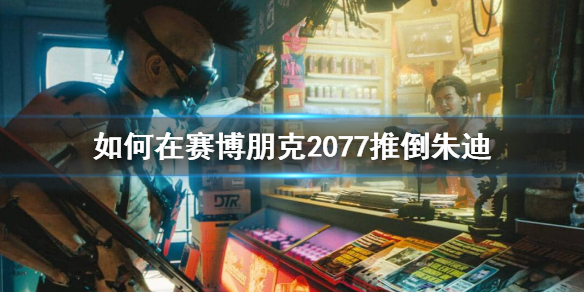 赛博朋克2077朱迪怎么推（赛博朋克2077朱迪推倒视频哪里有）